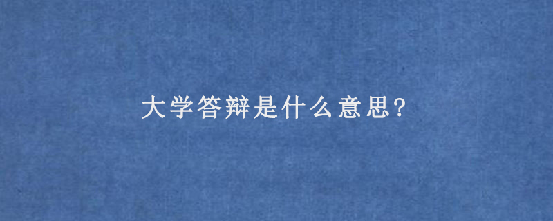 大學(xué)答辯是什么意思?