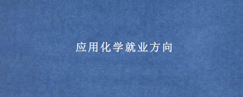 應(yīng)用化學(xué)就業(yè)方向