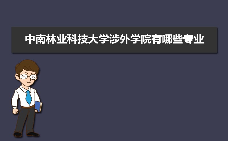 中南林業(yè)科技大學涉外學院有哪些專業(yè),比較好的王牌重點特色專業(yè)