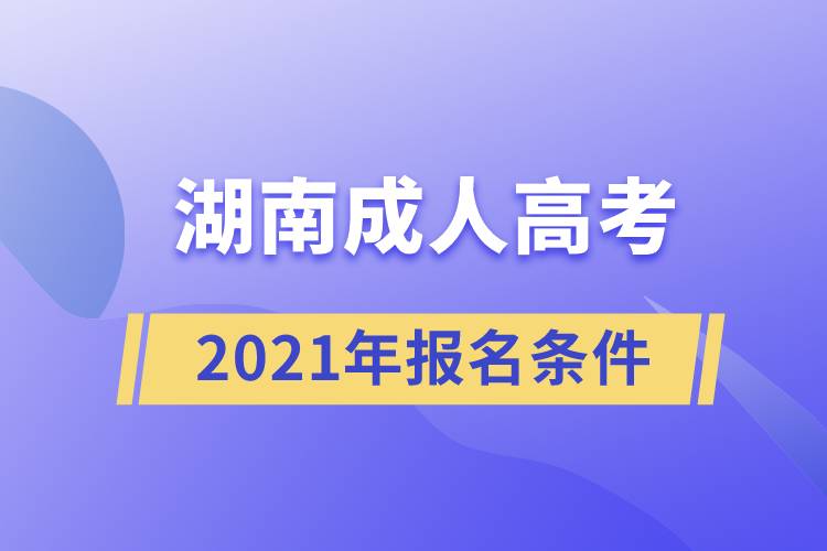 2021湖南成人高考報名條件.jpg