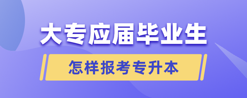 大專應(yīng)屆畢業(yè)生怎樣報考專升本.png