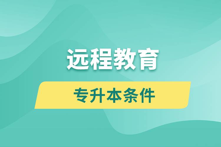 遠(yuǎn)程教育專升本條件有哪些？.jpg